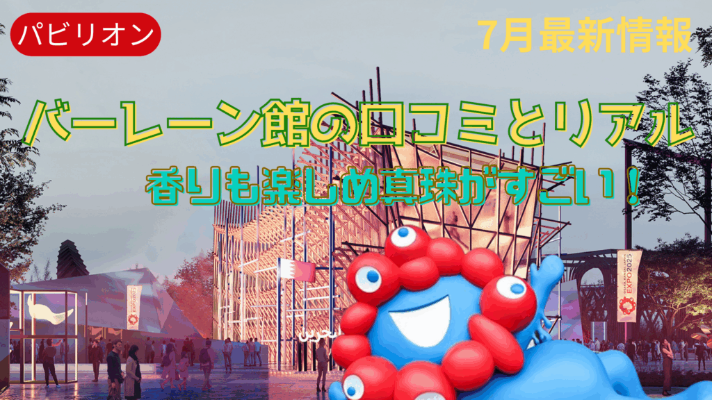 【大阪・関西万博】みんなのバーレーン館感想や口コミ完全ガイド│圧巻の真珠とプロジェクションマッピング！ピンバッジの入荷予定もご紹介！
