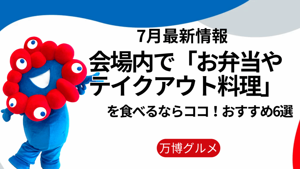 【大阪・関西万博】会場内で「お弁当やテイクアウト料理」を食べるなら場所はココ！おすすめ6選│屋外の「暑さ対策」バッチリの快適食事場所を徹底ガイド！