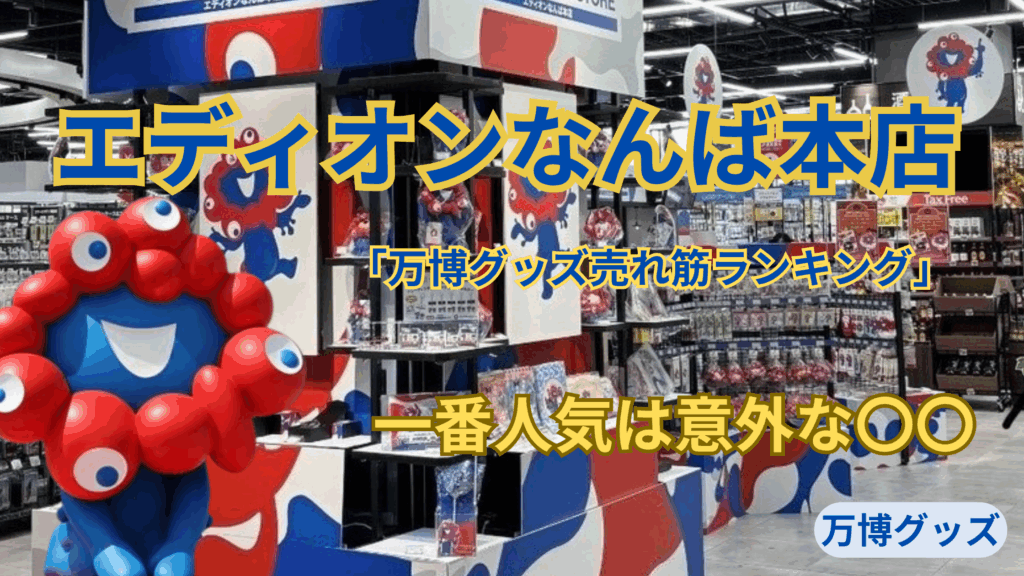 【大阪・関西万博】エディオンなんば本店「万博グッズ売れ筋ランキング」から見るミャクミャク人気グッズTOP5！国別の人気お土産も徹底解説！