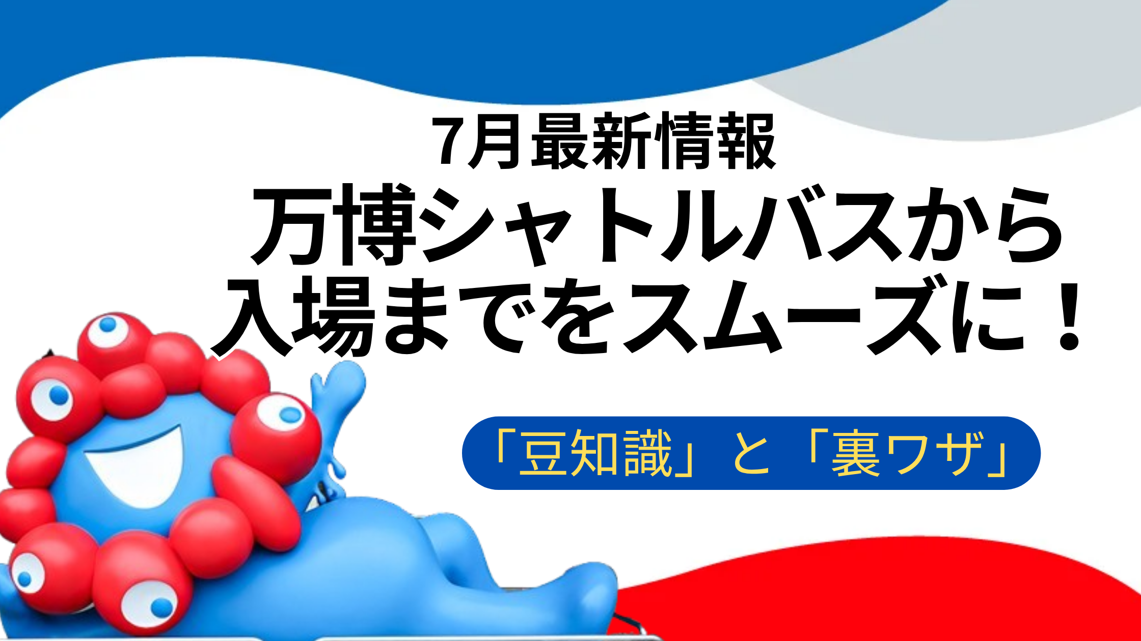 【大阪・関西万博】7月最新版！万博シャトルバスから入場までの「豆知識」と「裏ワザ10選」│快適すぎた件と入場までの「不安・心配」を徹底解消！