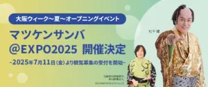 【大阪・関西万博】7/25開催「マツケンサンバ」を7日前抽選で当選させる「裏ワザ」と注意点！本日7/11予約開始！