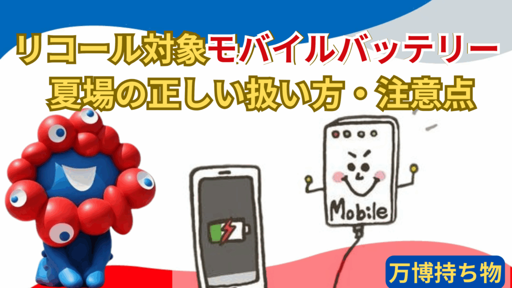 【大阪・関西万博】「万博に持っていくと危険」！リコール対象モバイルバッテリー「全一覧」と夏場の「携帯充電器」の正しい扱い方・注意点を徹底解説！