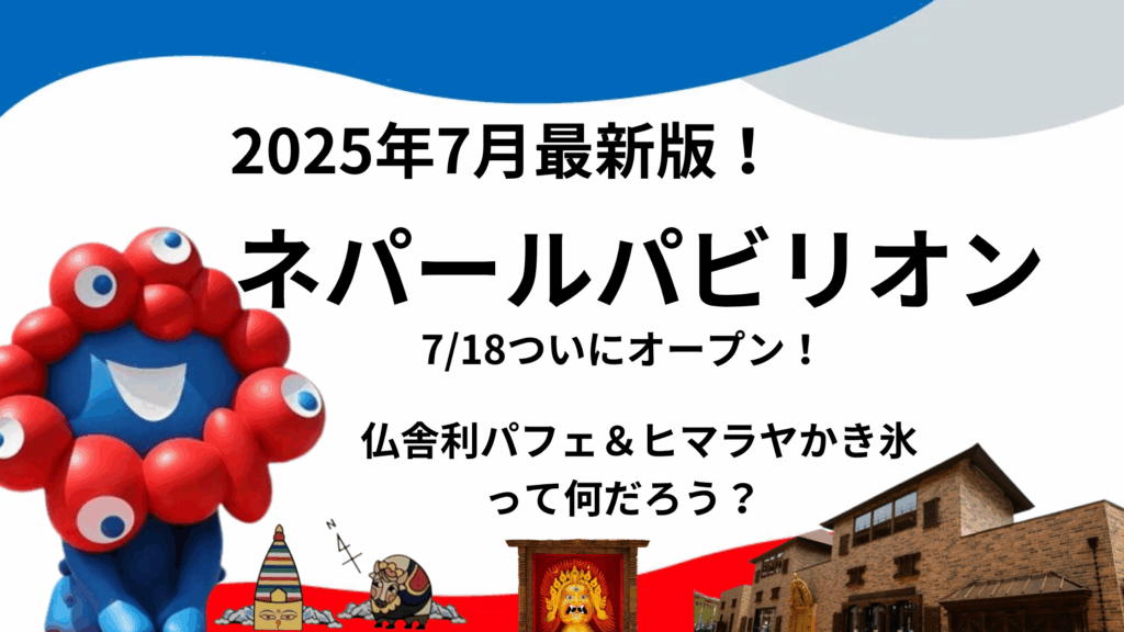 【大阪・関西万博】いよいよ明日7/18「ネパールパビリオン」開園！話題の仏舎利塔パフェ＆ヒマラヤかき氷とは？出店の最新情報、予約・見どころ予想！
