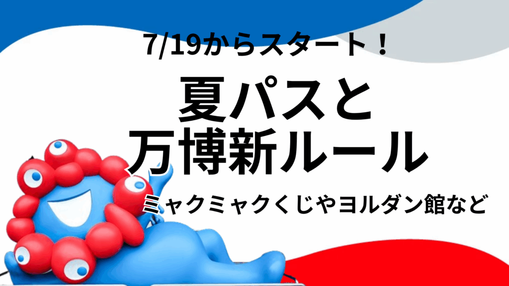 【大阪・関西万博】本日7/19開始！「夏パス」と「万博新ルール」の裏ワザ完全ガイド│毎日花火、ミャクミャクくじ、ヨルダン…夏万博を最大限に楽しむ方法！