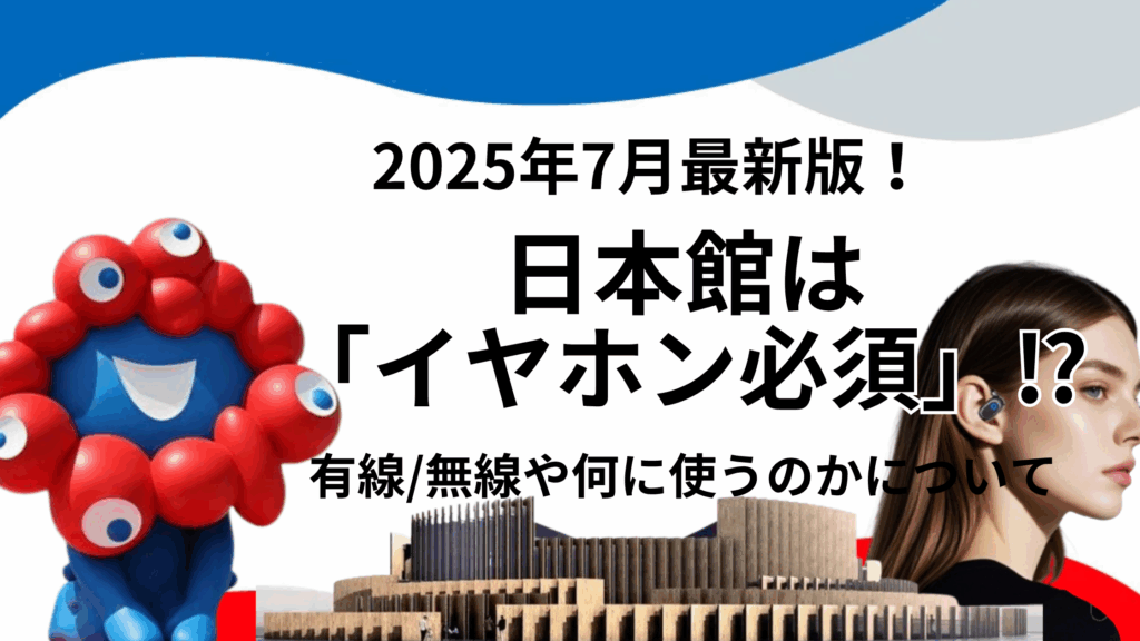 【大阪・関西万博】日本館は「イヤホン必須」！何に使うの？コードの長さは？有線？無線でも大丈夫？日本館を「120％楽しむ」完全攻略ガイド！
