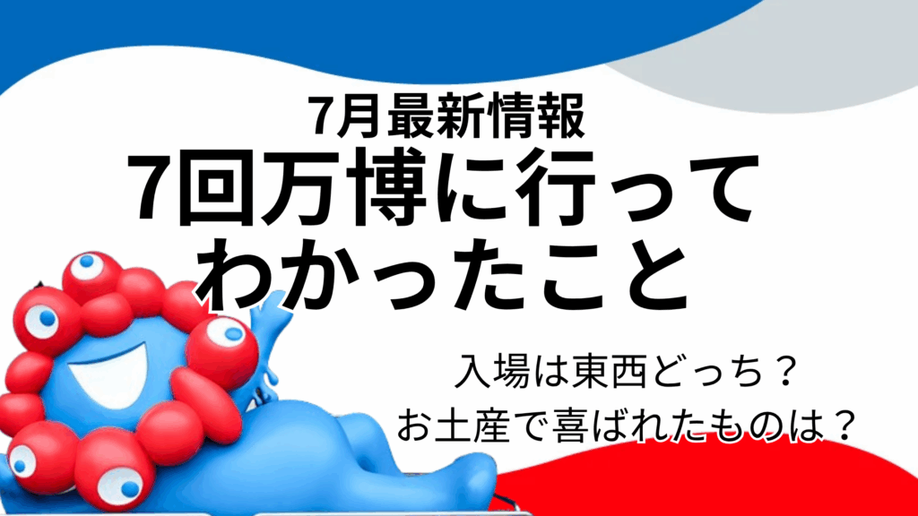 【大阪・関西万博】7回行ってみて「本当にわかったこと」！万博体験レポート│入場は「東西どっち」がスムーズ？喜ばれたお土産と最新情報収集の裏ワザまで！