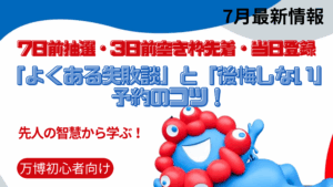 【大阪・関西万博】7日前抽選・3日前空き枠先着・当日登録で「よくある失敗談」と「後悔しない」予約のコツ！万博巡りの「裏ワザ」も徹底解説！