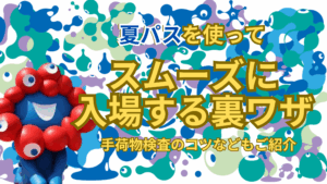 【大阪・関西万博】7月最新版！「夏パス」で「混まずにすぐ入場」する裏ワザ完全ガイド│手荷物検査のコツ・注意点も徹底解説！