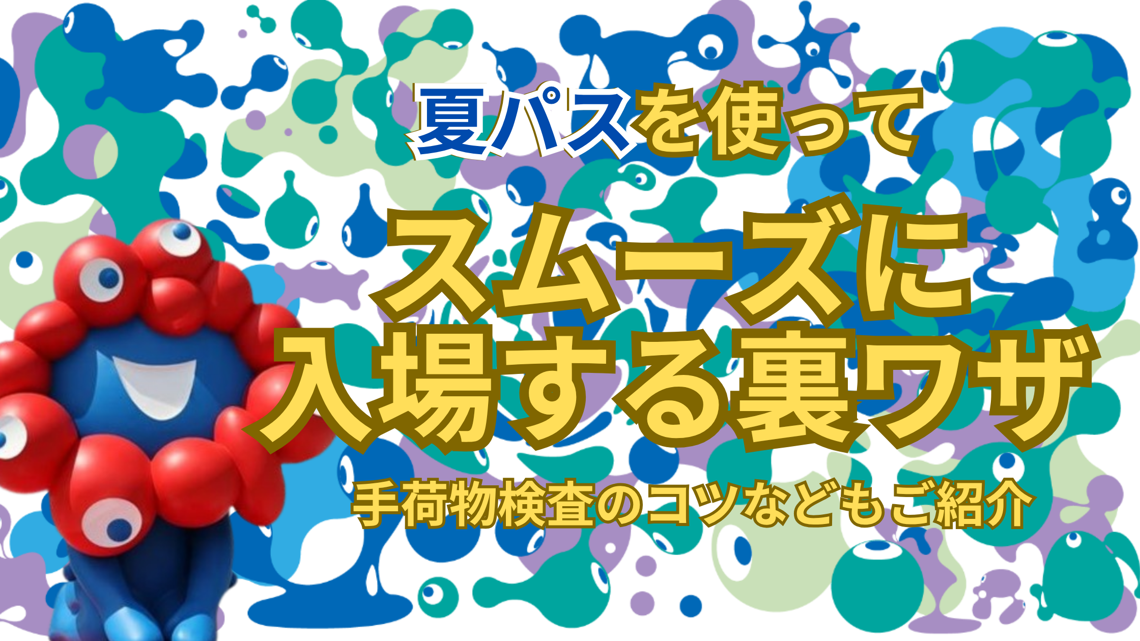 【大阪・関西万博】7月最新版！「夏パス」で「混まずにすぐ入場」する裏ワザ完全ガイド│手荷物検査のコツ・注意点も徹底解説！