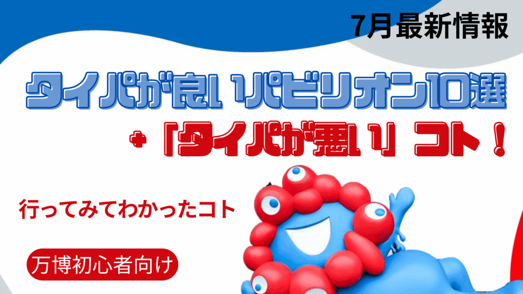 【大阪・関西万博】「行ってみてわかった」タイパが良いパビリオン10選+「タイパが悪い」コト！限られた時間で「効率よく楽しむ」裏ワザを徹底解説！