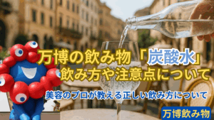 【大阪・関西万博】真夏万博の飲み物「炭酸水」の「飲みすぎ」に要注意！「胃腸に弱い人」は本当に危険！身体に良い飲み方のコツを美容のプロが伝授！