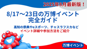 【大阪・関西万博】8月最新版！8月17日から23日の注目イベント情報！高知の祭典やeスポーツ、チャスラフスカなど参加方法や混雑状況を徹底解説
