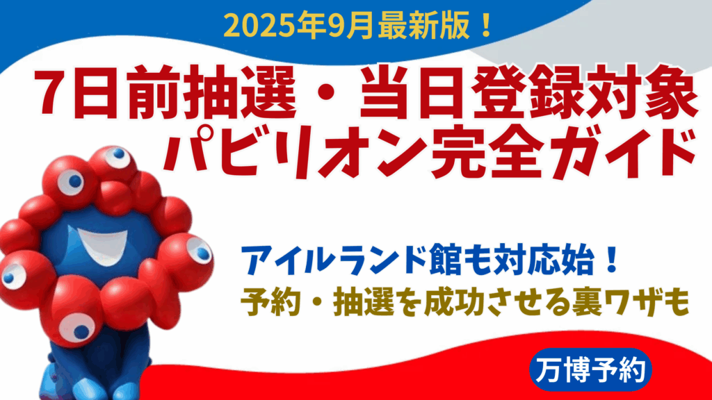 【大阪・関西万博】9月最新！7日前抽選・当日登録対象パビリオン完全ガイド│アイルランドも当日予約に対応！混まない裏ワザや注意点などもご紹介！