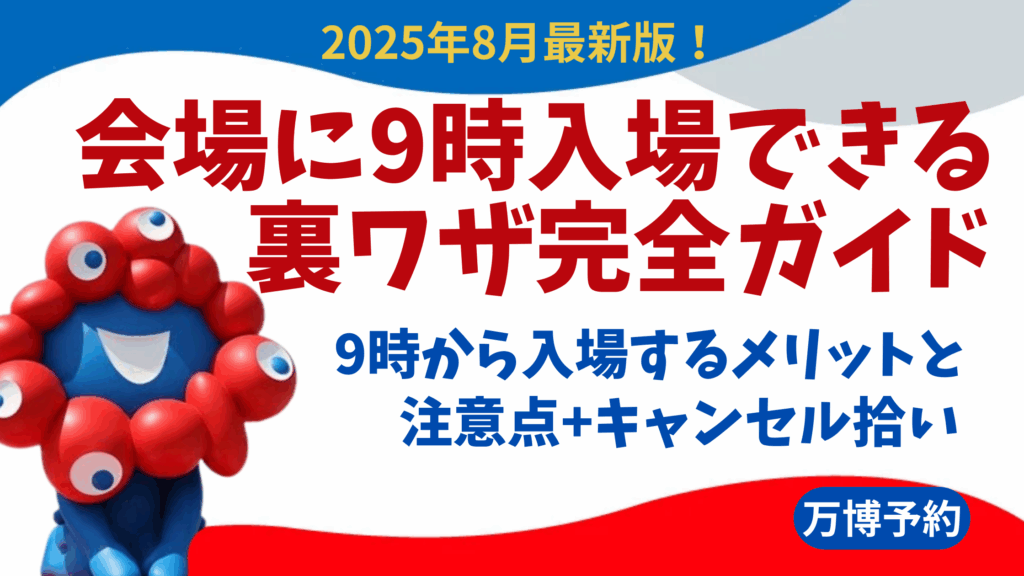 【大阪・関西万博】8月最新版！会場に9時入場できる裏ワザ完全ガイド│9時から入場するメリットと注意点、キャンセル拾いにも有効⁉などをご紹介