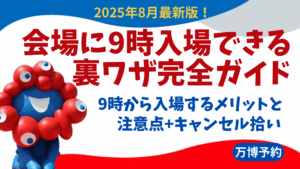 【大阪・関西万博】8月最新版！会場に9時入場できる裏ワザ完全ガイド│9時から入場するメリットと注意点、キャンセル拾いにも有効⁉などをご紹介