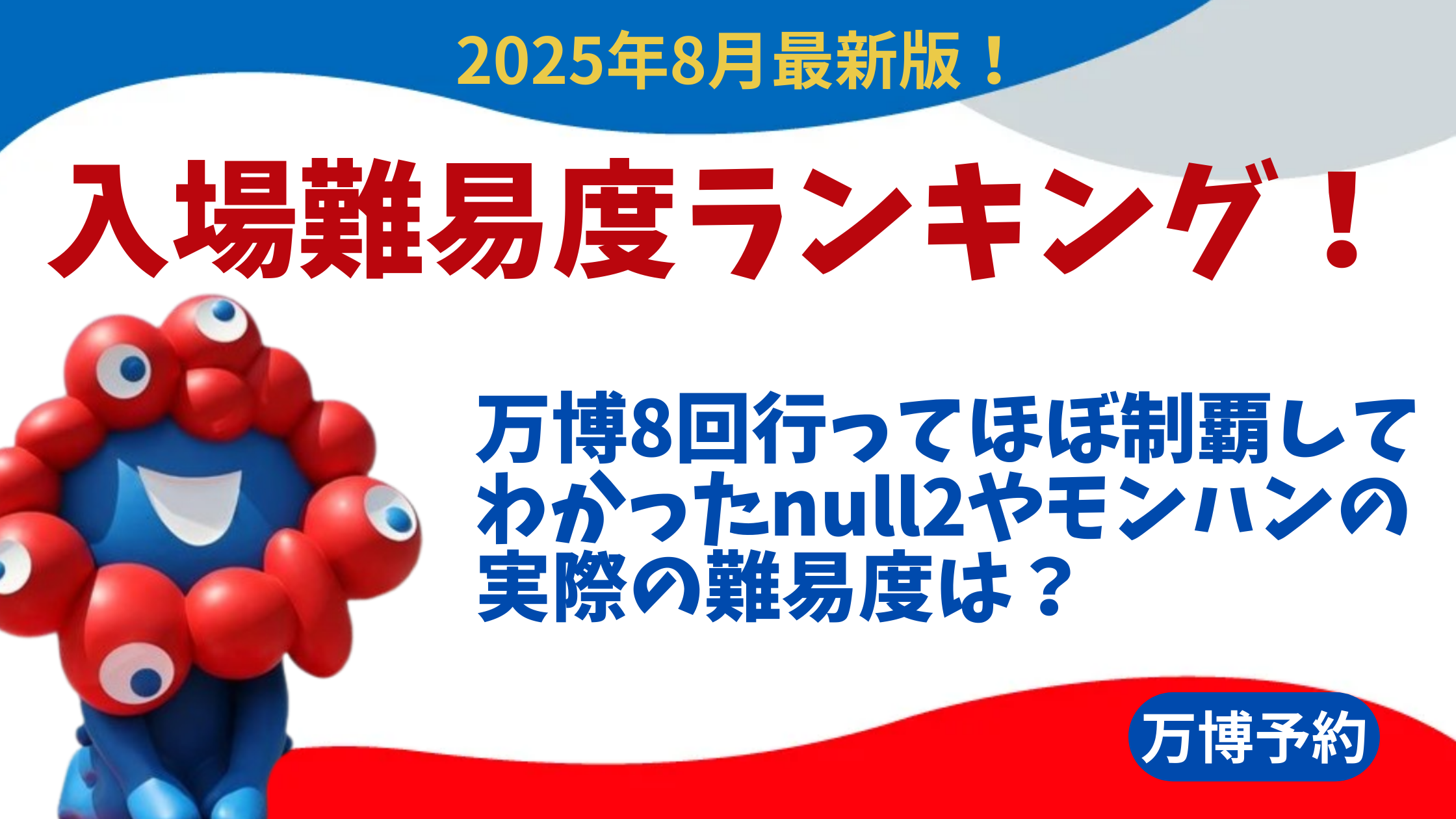 【大阪・関西万博】8月最新版！万博8回行ってほぼ制覇してわかった入場難易度ランキング！null2やモンハンの実際の難易度は？穴場狙い目パビリオンもご紹介！