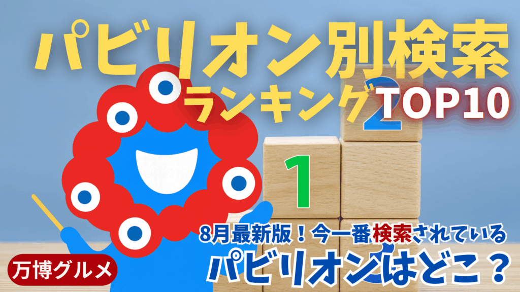 【大阪・関西万博】どのパビリオンがググられてる？「パビリオン別検索ランキングTOP10」各パビリオンの特徴や見どころや所要時間、予約の必要性などもご紹介！