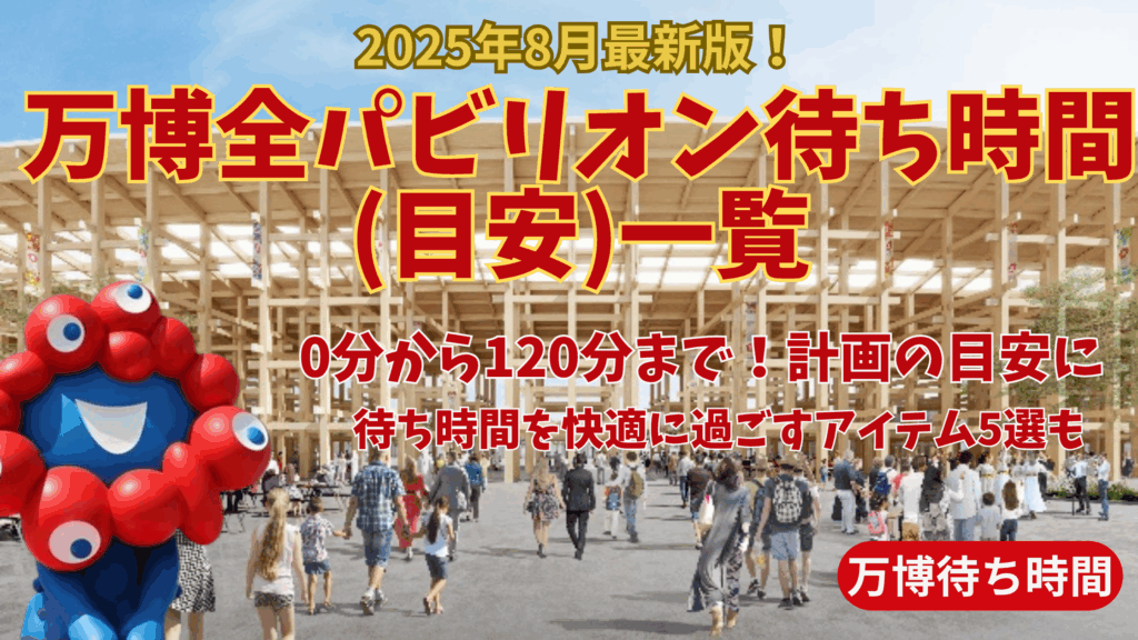 【大阪・関西万博】8月最新版！万博全パビリオン待ち時間(目安)一覧完全ガイド│待ち時間なしから120分待ちパビリオンまで！快適に過ごせるアイテム5選
