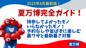 【大阪・関西万博】8月最新版！夏万博完全ガイド│持参してよかったモノ、持っていかず後悔したモノ!予約なしや並ばずに楽しむ裏ワザと最新暑さ対策を徹底解説！
