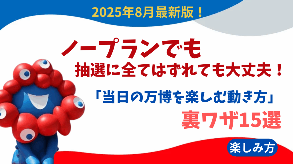 【大阪・関西万博】ノープランでも抽選に全てはずれても大丈夫！「当日の万博を楽しむ動き方」の裏ワザ15選
