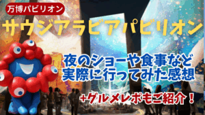 【大阪・関西万博】8月最新版！サウジアラビアパビリオンのリアル！夜のショーや食事など実際に行ってみた感想＆口コミまとめてみました！よかった点やおすすめポイントなど！