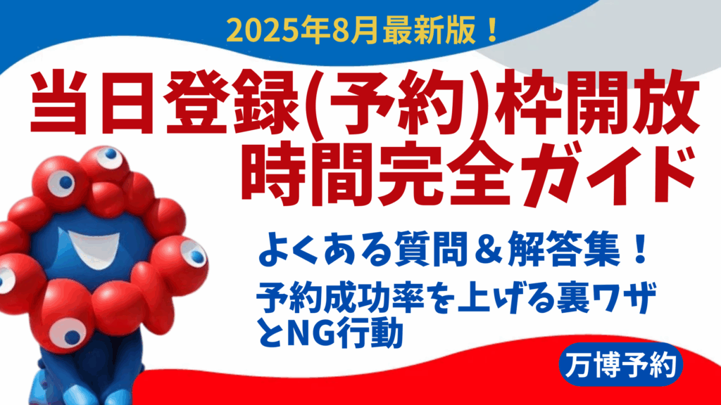 【大阪・関西万博】8/18最新版！当日登録(予約)枠開放時間完全ガイド│成功例や！パビリオン毎の開放時間一覧と予約成功率を上げる裏ワザとNG行動を徹底解説！