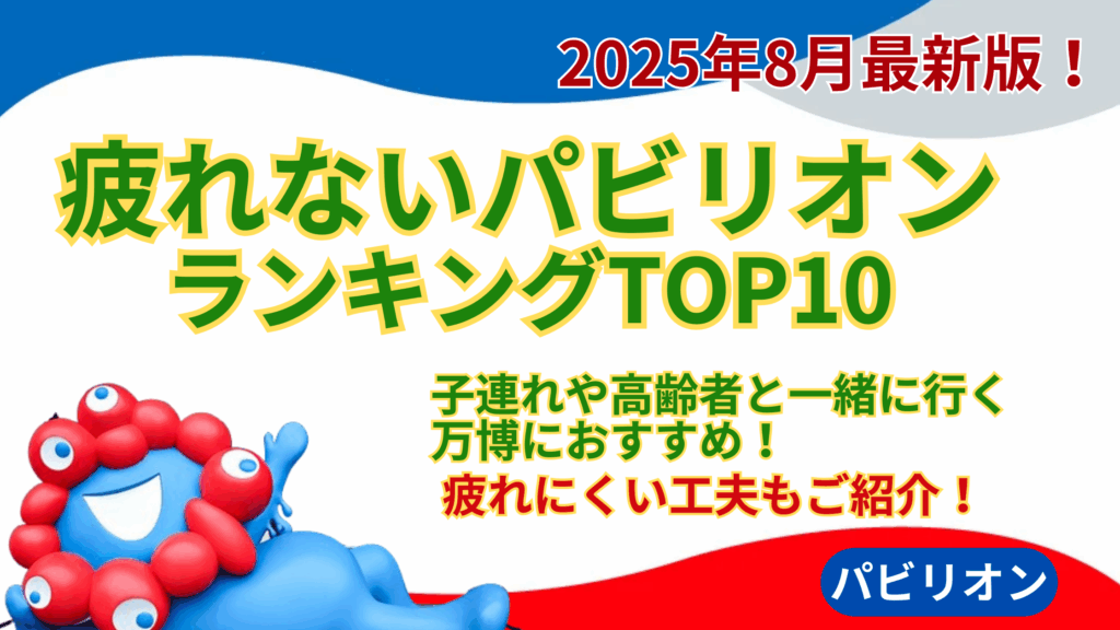 【大阪・関西万博】8月最新版！疲れないパビリオンランキングTOP10│子連れや高齢者と一緒に行く万博におすすめ！疲れにくい工夫もご紹介！