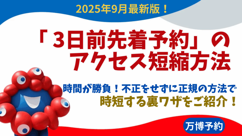 【大阪・関西万博】9月最新！「 3日前先着予約」のアクセス短縮方法について！時間が勝負！不正をせずに正規の方法で時短する裏ワザをご紹介！