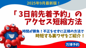 【大阪・関西万博】9月最新！「 3日前先着予約」のアクセス短縮方法について！時間が勝負！不正をせずに正規の方法で時短する裏ワザをご紹介！