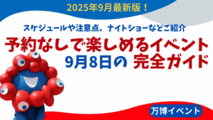 【大阪・関西万博】9月8日の予約なしで楽しめるイベント完全ガイド│おすすめイベントや回り方ベストスケジュールもご提案！夜のおすすめショーもご紹介！