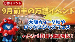 【大阪・関西万博】9月最新！9月上旬のイベントの楽しみ方情報完全ガイド│ヨルダン料理や大阪ウィーク秋など開催期間や魅力、秋万博の楽しみ方を徹底解説！