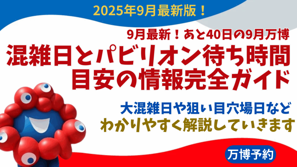 【大阪・関西万博】9月最新！あと40日の9月万博混雑日とパビリオン待ち時間目安の情報完全ガイド│大混雑日や狙い目穴場日などわかりやすく解説していきます。