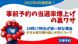 【大阪・関西万博】9月最新！事前予約の当選率爆上げの裏ワザ│16時台や17時台のパビリオンを狙うとうまくいく理由と夕方＆夜万博の楽しみ方！注意点など徹底解説！