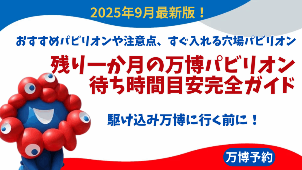 【大阪・関西万博】9月最新！残り一か月の万博パビリオン待ち時間目安完全ガイド│おすすめパビリオンや注意点、すぐ入れる穴場パビリオンなどをご紹介！