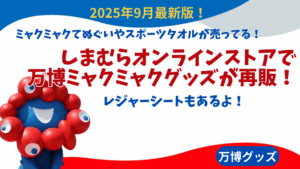 【大阪・関西万博】9月最新版！しまむらオンラインストアで万博ミャクミャクグッズが再販！閉幕前のラストチャンス！売っているモノ一覧まとめ