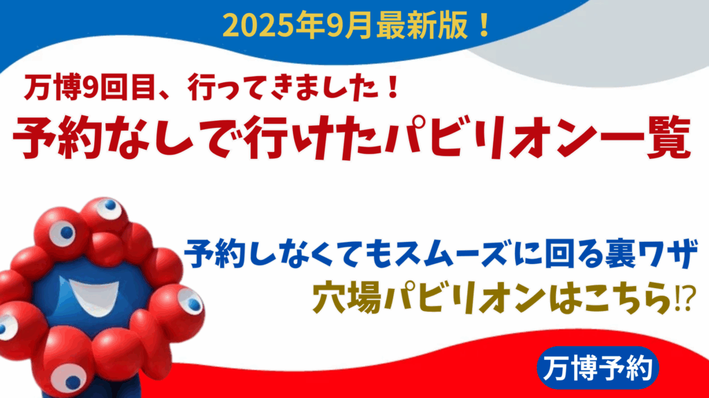 【大阪・関西万博】9月最新！9回目の万博！予約なしで行けたパビリオン一覧│予約しなくてもスムーズに回る裏ワザや意識していること、注意点について