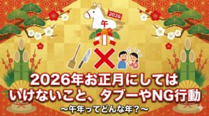 お正月2026にやってはいけないこと・タブーやNG行動│午年ってどんな年？午年2026にした方が良いことしない方がよいこと