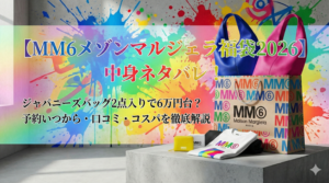 【MM6メゾンマルジェラ福袋2026】中身ネタバレ！ジャパニーズバッグ2点入りで6万円台？予約いつから・口コミ・コスパを徹底解説