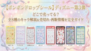 【ボンボンドロップシール】ディズニー第3弾はどこで売ってる？全8種のキャラ解説＆売り切れ・再販情報を完全ガイド