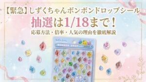 【緊急】しずくちゃんボンボンドロップシール抽選は1/18まで！応募方法・倍率・人気の理由を徹底解説