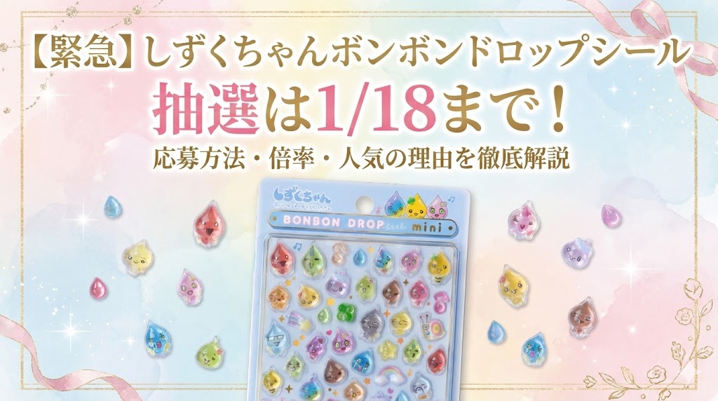 【緊急】しずくちゃんボンボンドロップシール抽選は1/18まで！応募方法・倍率・人気の理由を徹底解説