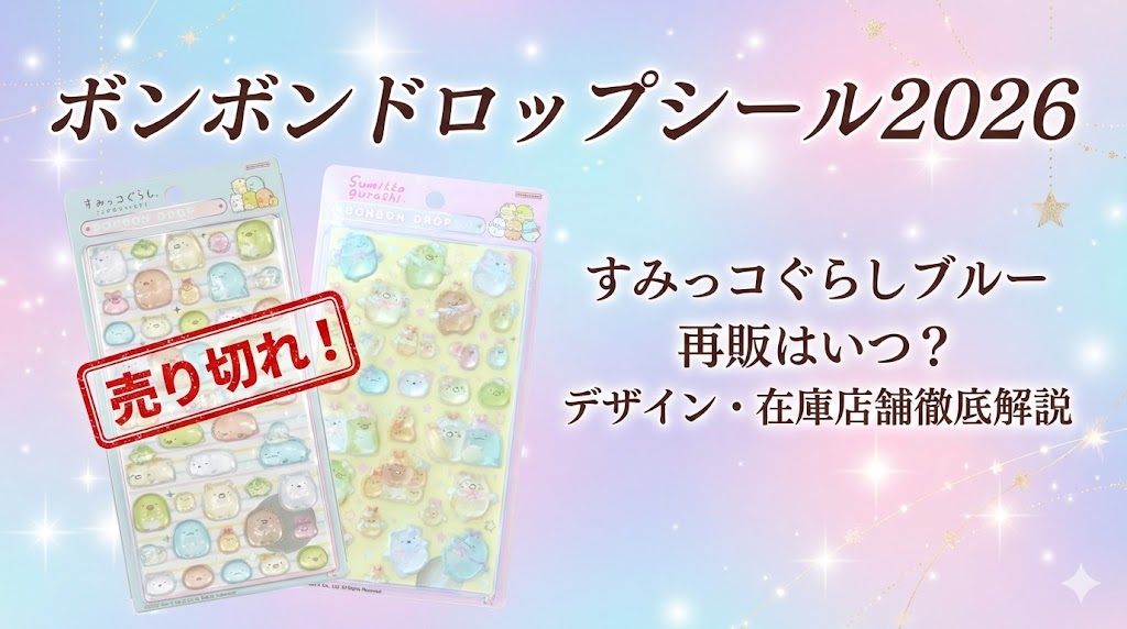【ボンボンドロップシール2026】すみっコぐらしブルー売り切れ！再販はいつ？デザイン中身と在庫がある店舗を徹底解説