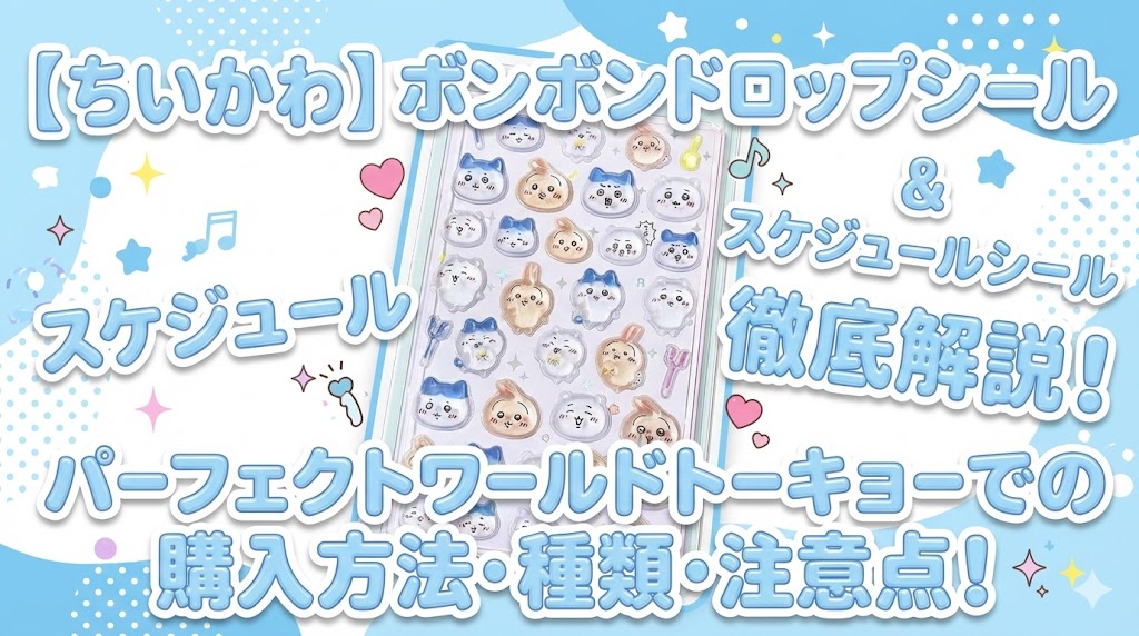 【ちいかわ】ボンボンドロップシール＆スケジュールシール徹底解説！パーフェクトワールドトーキョーでの購入方法や種類・注意点│2026年1月最新情報