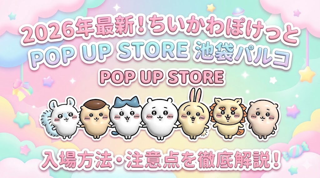 【2026年最新】ちいかわぽけっとPOP UP STORE池袋パルコ開催情報！入場方法や注意点を徹底解説