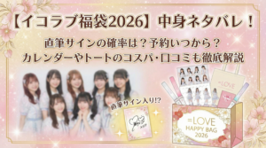 【イコラブ福袋2026】中身ネタバレ！直筆サインの確率は？予約いつから？カレンダーやトートのコスパ・口コミも徹底解説
