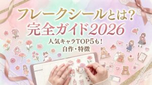 【フレークシールとは？完全ガイド2026│自作印刷方法や特徴、どんなキャラクターが登場してるの？人気キャラTOP５もご紹介！