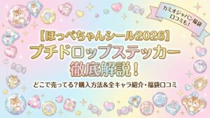 【ほっぺちゃんシール2026】プチドロップステッカーはどこで売ってる？購入方法や全キャラ紹介・カミオジャパン福袋の口コミまで徹底解説