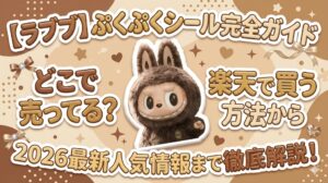 【ラブブ】ぷくぷくシール完全ガイド│どこで売ってる？楽天で買う方法から2026最新人気情報まで徹底解説！