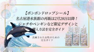 【ボンボンドロップシール】名古屋港水族館の再販は3月以降！シャチやペンギンなど限定デザインと購入方法を完全ガイド