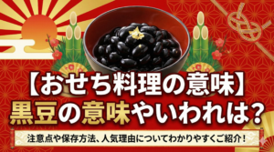 【おせち料理の意味】黒豆の意味やいわれは？注意点や保存方法、人気理由についてわかりやすくご紹介！